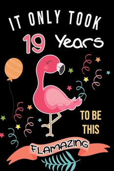 It Only Took Me 19 Years To Be This Flamazing: Flamingo Gifts for Flamingo Lovers: Funny Black & Pink Flamingo Notebook for Girls and Women (19th Birthday Gifts for Her)