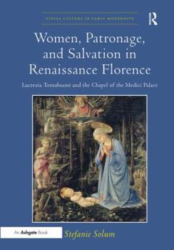 Hardcover Women, Patronage, and Salvation in Renaissance Florence-Lucrezia Tornabuoni and the Chapel of the Medici Palace Book