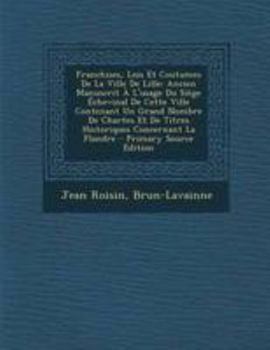 Paperback Franchises, Lois Et Coutumes de La Ville de Lille: Ancien Manuscrit A L'Usage Du Siege Echevinal de Cette Ville Contenant Un Grand Nombre de Chartes E [French] Book