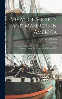 Hardcover Views of Society and Manners in America; in a Series of Letters From That Country to a Friend in England, During the Years 1818, 1819, and 1820 Book