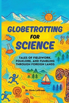 Paperback Globetrotting for Science: Tales of Fieldwork, Folklore, and Fumbling through Foreign Lands Book