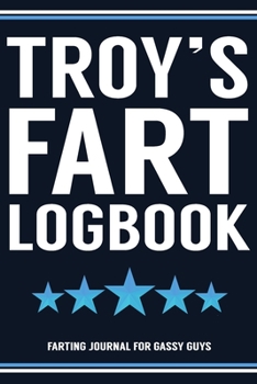 Paperback Troy's Fart Logbook Farting Journal For Gassy Guys: Troy Name Gift Funny Fart Joke Farting Noise Gag Gift Logbook Notebook Journal Guy Gift 6x9 Book