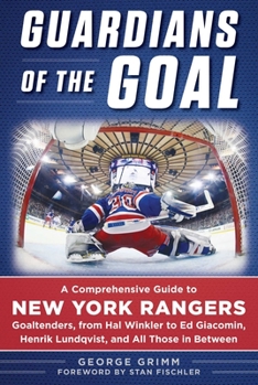 Hardcover Guardians of the Goal: A Comprehensive Guide to New York Rangers Goaltenders, from Hal Winkler to Ed Giacomin, Henrik Lundqvist, and All Thos Book