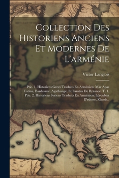 Collection Des Historiens Anciens Et Modernes De L'arménie: Ptie. 1. Historiens Grecs Traduits En Arménien: Mar Apas Catina, Bardesane, Agathange, Et ... Léroubna D'edesse, Zénob... (French Edition)