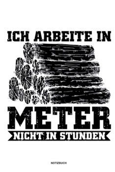 Paperback Ich arbeite in Meter - Notizbuch: F?r Holzf?ller, Holzliebhaber - Notizbuch Tagebuch ... - Holzf?ller, Waldarbeiter & F?rster Geschenk Holz Wald Motor [German] Book