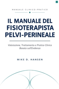 Il Manuale del Fisioterapista Pelvi-Perineale: Valutazione, Trattamento e Pratica Clinica Basata sull'Evidenza (Italian Edition)