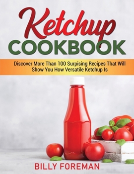 Paperback Ketchup Cookbook: Discover More Than 100 Surpising Recipes That Will Show You How Versatile Ketchup Is Book