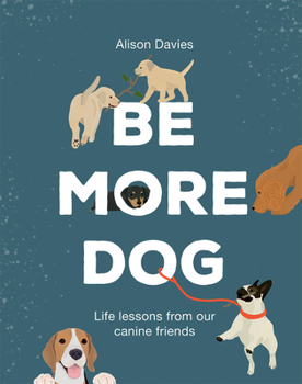 Hardcover Be More Dog: Life Lessons from Man's Best Friend Book