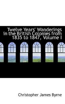 Paperback Twelve Years' Wanderings in the British Colonies from 1835 to 1847, Volume I Book