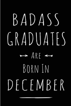 Badass Graduates are Born in December: This lined journal or notebook makes a Perfect Funny gift for Birthdays for your best friend or close ... to Birthday Present Card or guest book )