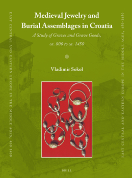 Medieval Jewelry and Burial Assemblages in Croatia: A Study of Graves and Grave Goods, Ca. 800 to Ca. 1450 - Book #36 of the East Central and Eastern Europe in the Middle Ages, 450-1450