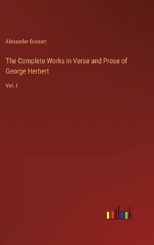 The Complete Works in Verse and Prose of George Herbert: Vol. I