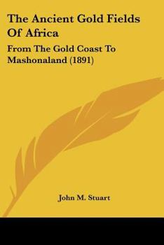 The Ancient Gold Fields of Africa: From the Gold Coast to Mashonaland
