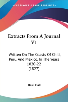 Extracts From A Journal V1: Written On The Coasts Of Chili, Peru, And Mexico, In The Years 1820-22