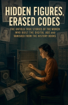 Paperback Hidden Figures, Erased Codes: The Untold True Stories of the Women Who Built the Digital Age and Vanished from the History Books Book