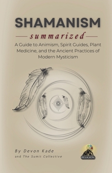 SHAMANISM Summarized: A Guide to Animism, Spirit Guides, Plant Medicine, and the Ancient Practices of Modern Mysticism (Religion Summit Collection)