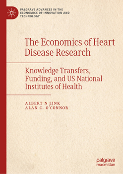The Economics of Heart Disease Research: Knowledge Transfers, Funding, and US National Institutes of Health (Palgrave Advances in the Economics of Innovation and Technology)