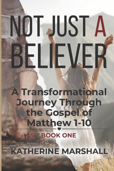 Paperback Not Just A Believer: A Transformational Journey Through the Gospel of Matthew Book One Book