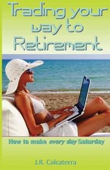 Paperback Trading Your Way to Retirement: How to Make Every Day Saturday Book