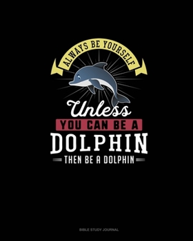 Always Be Yourself Unless You Can Be A Dolphin Then Be A Dolphin: Bible Study Journal