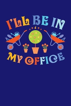 I'll Be In My Office: Gardening Journal, Garden Lover Notebook, Gift For Gardener, Birthday Present For Plants Lovers
