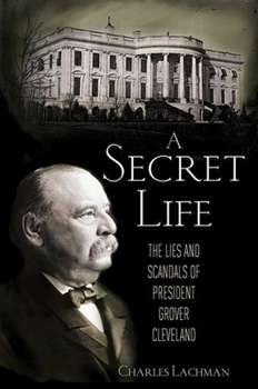 Hardcover A Secret Life: The Lies and Scandals of President Grover Cleveland Book