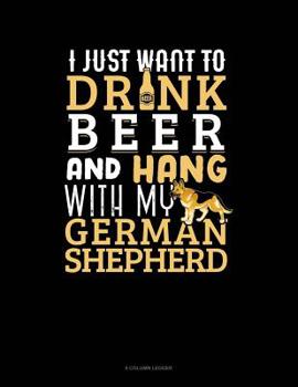 Paperback I Just Want To Drink Beer & Hang With My German Shepherd: 8 Column Ledger Book