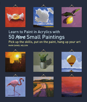 Paperback Learn to Paint in Acrylics with 50 More Small Paintings: Pick Up the Skills, Put on the Paint, Hang Up Your Art Book