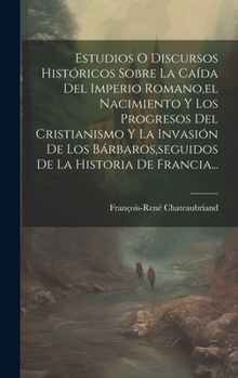 Hardcover Estudios O Discursos Históricos Sobre La Caída Del Imperio Romano, el Nacimiento Y Los Progresos Del Cristianismo Y La Invasión De Los Bárbaros, segui [Spanish] Book