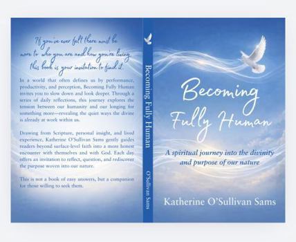 Becoming Fully Human: A Spiritual Journey Into the Divinity and Purpose of Our Nature