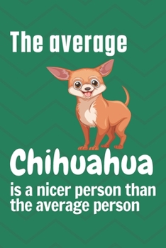 Paperback The average Chihuahua is a nicer person than the average person: For Chihuahua Dog Fans Book
