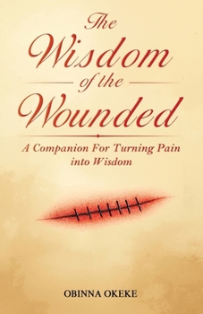 The Wisdom of the Wounded: A Companion for Turning Pain into Wisdom