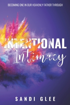 Paperback Intentional Intimacy: Becoming One In Our Heavenly Father Through Intentional Intimacy Book