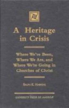 Hardcover A Heritage in Crisis: Where We've Been, Where We Are, and Where We're Going in Churches of Christ Book