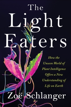 Hardcover The Light Eaters: How the Unseen World of Plant Intelligence Offers a New Understanding of Life on Earth Book
