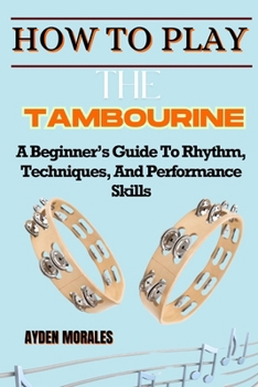 Paperback Howw to Play the Tambourine: A Beginner's Guide To Rhythm, Techniques, And Performance Skills Book