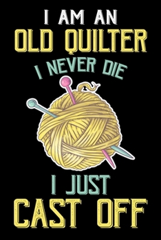 I Am An Old Quilter Never Die I Just Cast Off: Quilting Project Journal Notebook Gifts. Best Quilting Project Journal Notebook for Quilters who loves ... perfect Project Journal Gifts For Quilters.