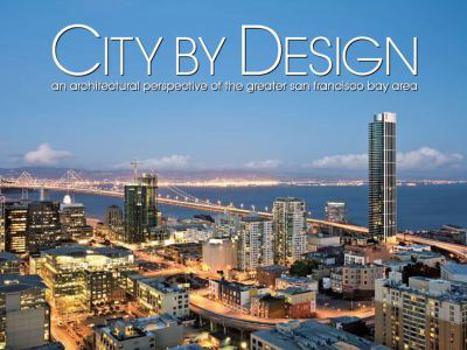 City by Design San Francisco: An Architectural Perspective of the Greater San Francisco Bay Area - Book #8 of the City by Design