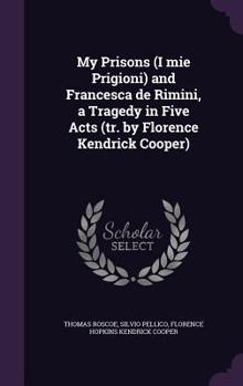 Hardcover My Prisons (I mie Prigioni) and Francesca de Rimini, a Tragedy in Five Acts (tr. by Florence Kendrick Cooper) Book