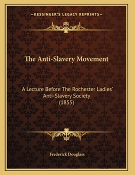 Paperback The Anti-Slavery Movement: A Lecture Before The Rochester Ladies' Anti-Slavery Society (1855) Book