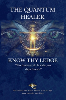 Paperback The Quantum Healer - Know Thy Ledge: Un maestro de la vida, no deja huesos Book