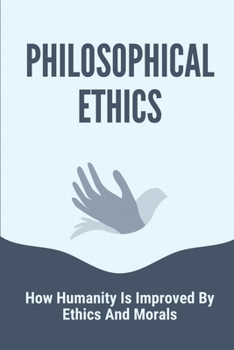 Paperback Philosophical Ethics: How Humanity Is Improved By Ethics And Morals: The Traits Of Ethics Book