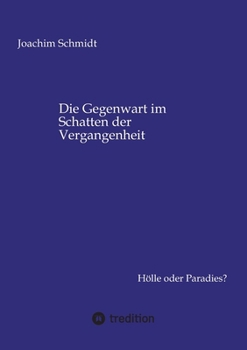 Die Gegenwart im Schatten der Vergangenheit: Hölle oder Paradies? (German Edition)