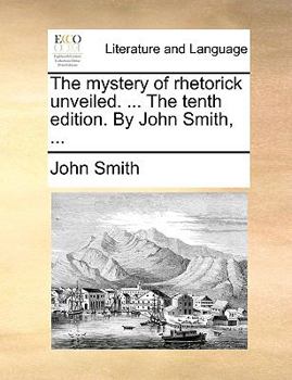 Paperback The mystery of rhetorick unveiled. ... The tenth edition. By John Smith, ... Book