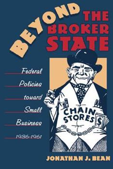 Beyond the Broker State: Federal Policies toward Small Business, 1936-1961 - Book  of the Luther H. Hodges Jr. and Luther H. Hodges Sr. Series on Business, Entrepreneurship, and Public Policy