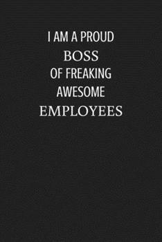 I am a Proud Boss of Freaking Awesome Employees: Funny Blank Lined Journal Sarcastic Gag Gift for Bosses Coworkers and Colleagues