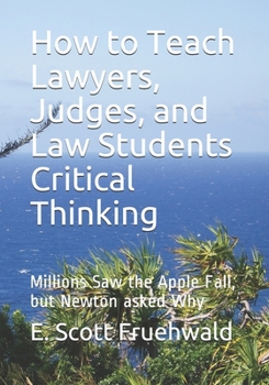 Paperback How to Teach Lawyers, Judges, and Law Students Critical Thinking: Millions Saw the Apple Fall, but Newton asked Why Book