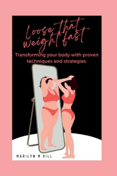 Loose that weight Fast!: Transforming your body with proven techniques and strategies.