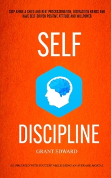 Paperback Self Discipline: Stop Being A Child And Beat Procrastination, Distraction Habits And Have Self-driven Positive Attitude And Willpower ( Book