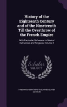 Hardcover History of the Eighteenth Century and of the Nineteenth Till the Overthrow of the French Empire: With Particular Reference to Mental Cultivation and P Book
